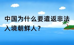中國為什么要遣返非法入境朝鮮人？