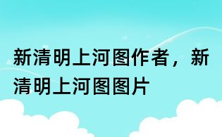 新清明上河圖作者，新清明上河圖圖片