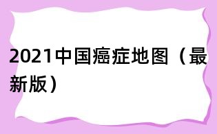 2021中國癌癥地圖（最新版）