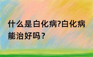 什么是白化病?白化病能治好嗎？