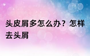 頭皮屑多怎么辦?怎樣去頭屑