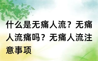 什么是無痛人流？無痛人流痛嗎？無痛人流注意事項