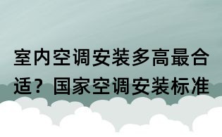 室內空調安裝多高最合適?國家空調安裝標準