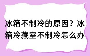 冰箱不制冷的原因？冰箱冷藏室不制冷怎么辦