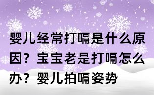 嬰兒經常打嗝是什么原因？寶寶老是打嗝怎么辦？嬰兒拍嗝姿勢