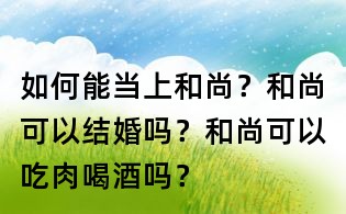 如何能當上和尚?和尚可以結婚嗎?和尚可以吃肉喝酒嗎?
