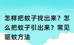 怎樣把蚊子找出來？怎么把蚊子引出來？常見驅蚊方法