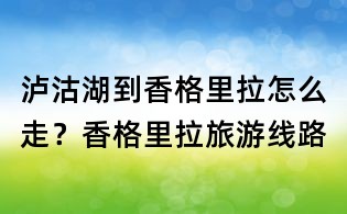 瀘沽湖到香格里拉怎么走？香格里拉旅游線路