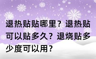 退熱貼貼哪里？退熱貼可以貼多久？退燒貼多少度可以用？