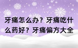 牙痛怎么辦？牙痛吃什么藥好？牙痛偏方大全