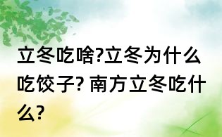立冬吃啥?立冬為什么吃餃子? 南方立冬吃什么?