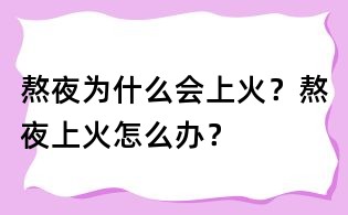 熬夜為什么會上火?熬夜上火怎么辦?