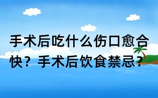 手術后吃什么傷口愈合快？手術后飲食禁忌？