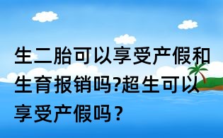 生二胎可以享受產(chǎn)假和生育報(bào)銷嗎?超生可以享受產(chǎn)假嗎？