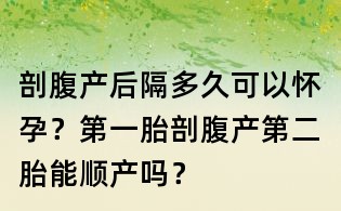 剖腹產后隔多久可以懷孕？第一胎剖腹產第二胎能順產嗎？