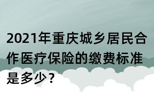 2021年重慶城鄉居民合作醫療保險的繳費標準是多少？