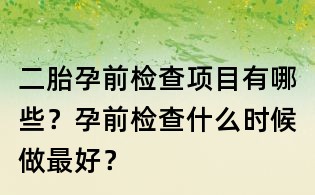 二胎孕前檢查項目有哪些？孕前檢查什么時候做最好？