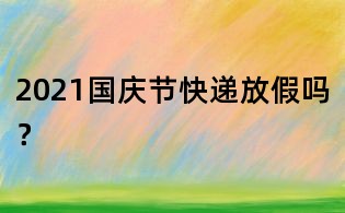 2021國慶節(jié)快遞放假嗎？
