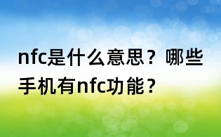 nfc是什么意思？哪些手機有nfc功能？