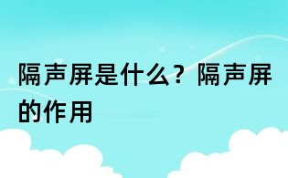 隔聲屏是什么?隔聲屏的作用
