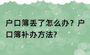 戶口簿丟了怎么辦?戶口簿補辦方法?