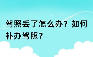 駕照丟了怎么辦?如何補(bǔ)辦駕照?