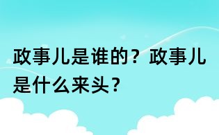 政事兒是誰的?政事兒是什么來頭?