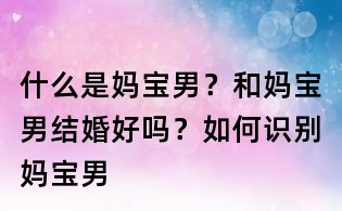 什么是媽寶男？和媽寶男結婚好嗎？如何識別媽寶男