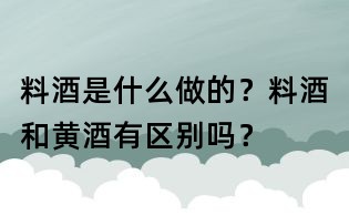 料酒是什么做的?料酒和黃酒有區(qū)別嗎?