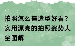 拍照怎么擺造型好看?實用漂亮的拍照姿勢大全圖解