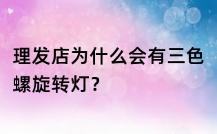 理發店為什么會有三色螺旋轉燈?