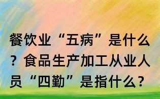 餐飲業(yè)“五病”是什么?食品生產(chǎn)加工從業(yè)人員“四勤”是指什么?