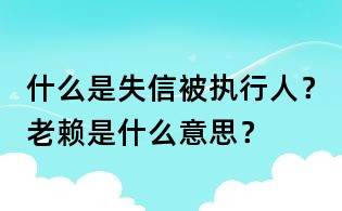 什么是失信被執行人？老賴是什么意思？