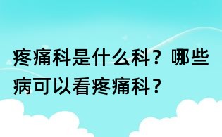 疼痛科是什么科？哪些病可以看疼痛科？