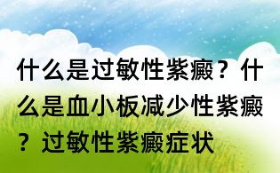 什么是過敏性紫癜？什么是血小板減少性紫癜？過敏性紫癜癥狀