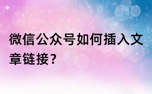 微信公眾號如何插入文章鏈接？