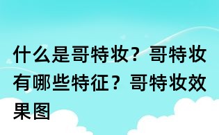 什么是哥特妝？哥特妝有哪些特征？哥特妝效果圖