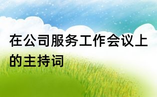 在公司服務(wù)工作會議上的主持詞