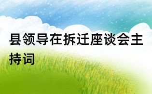 縣領(lǐng)導(dǎo)在拆遷座談會主持詞