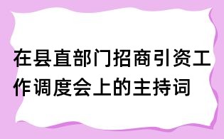 在縣直部門招商引資工作調度會上的主持詞