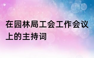 在園林局工會(huì)工作會(huì)議上的主持詞