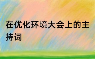在優(yōu)化環(huán)境大會(huì)上的主持詞