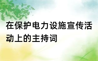 在保護(hù)電力設(shè)施宣傳活動上的主持詞