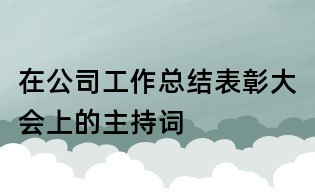 在公司工作總結表彰大會上的主持詞