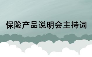 保險(xiǎn)產(chǎn)品說(shuō)明會(huì)主持詞