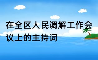 在全區人民調解工作會議上的主持詞