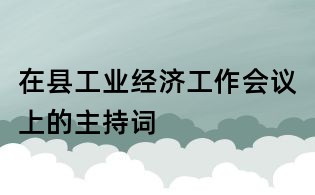 在縣工業經濟工作會議上的主持詞
