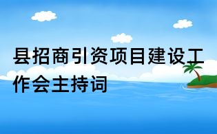 縣招商引資項目建設工作會主持詞