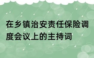 在鄉(xiāng)鎮(zhèn)治安責(zé)任保險(xiǎn)調(diào)度會(huì)議上的主持詞