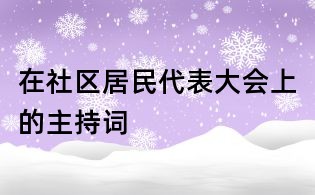 在社區(qū)居民代表大會(huì)上的主持詞
